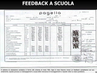 FEEDBACK A SCUOLA Il sistema di valutazione scolastico è fermo allo schema di inizio  ‘900. Ogni 6 mesi l’alunno riceve un feedback complessivo sul suo andamento. Questo provoca un disengagement a causa della mancanza di incoraggiamenti e risposte veloci su base quotidiana. 