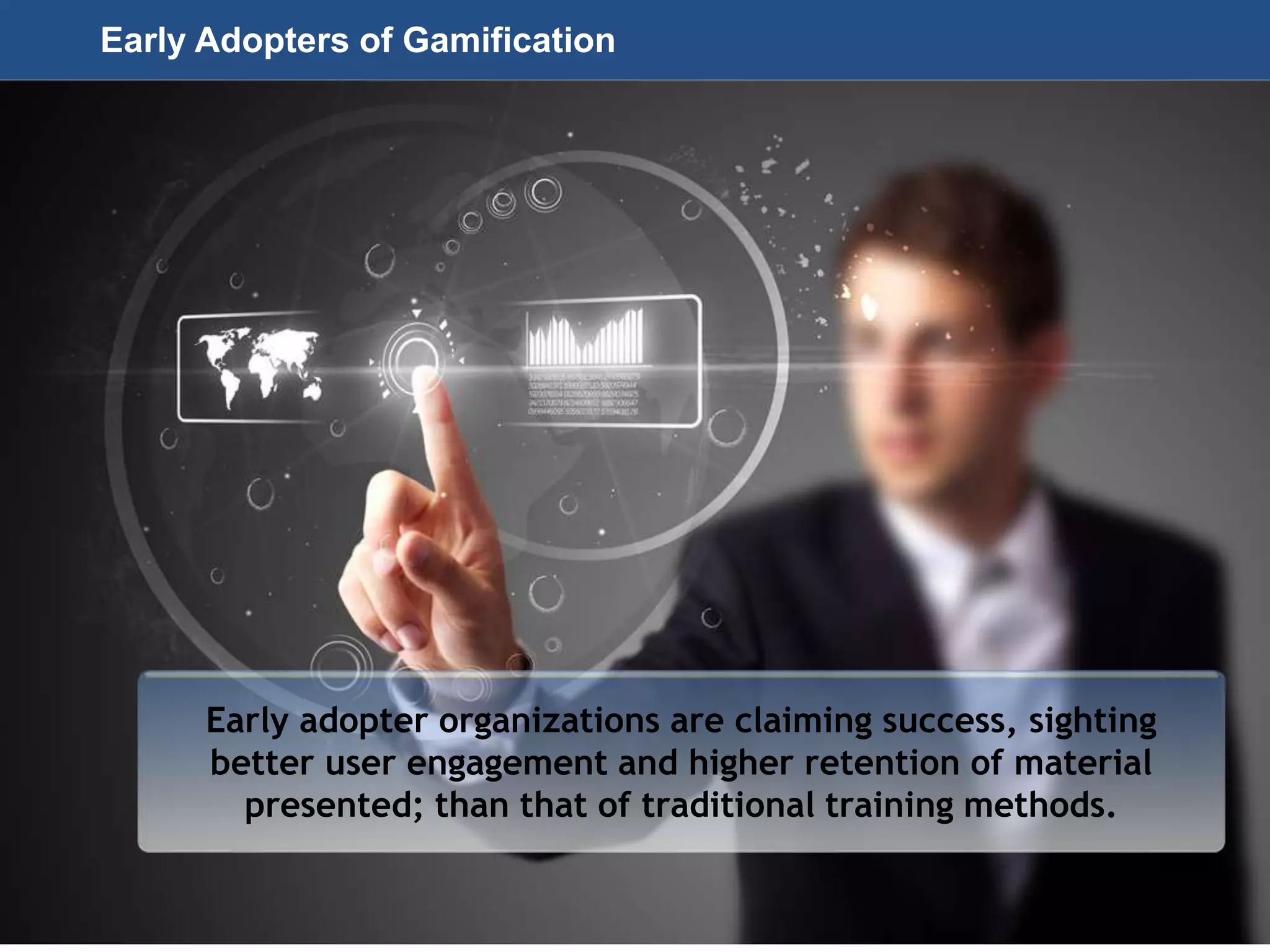 Page 21
© 2010-2014 CapitalWave, Inc. | All rights reserved.
Early adopter organizations are claiming success, sighting
better user engagement and higher retention of material
presented; than that of traditional training methods.
Early Adopters of Gamification
 
