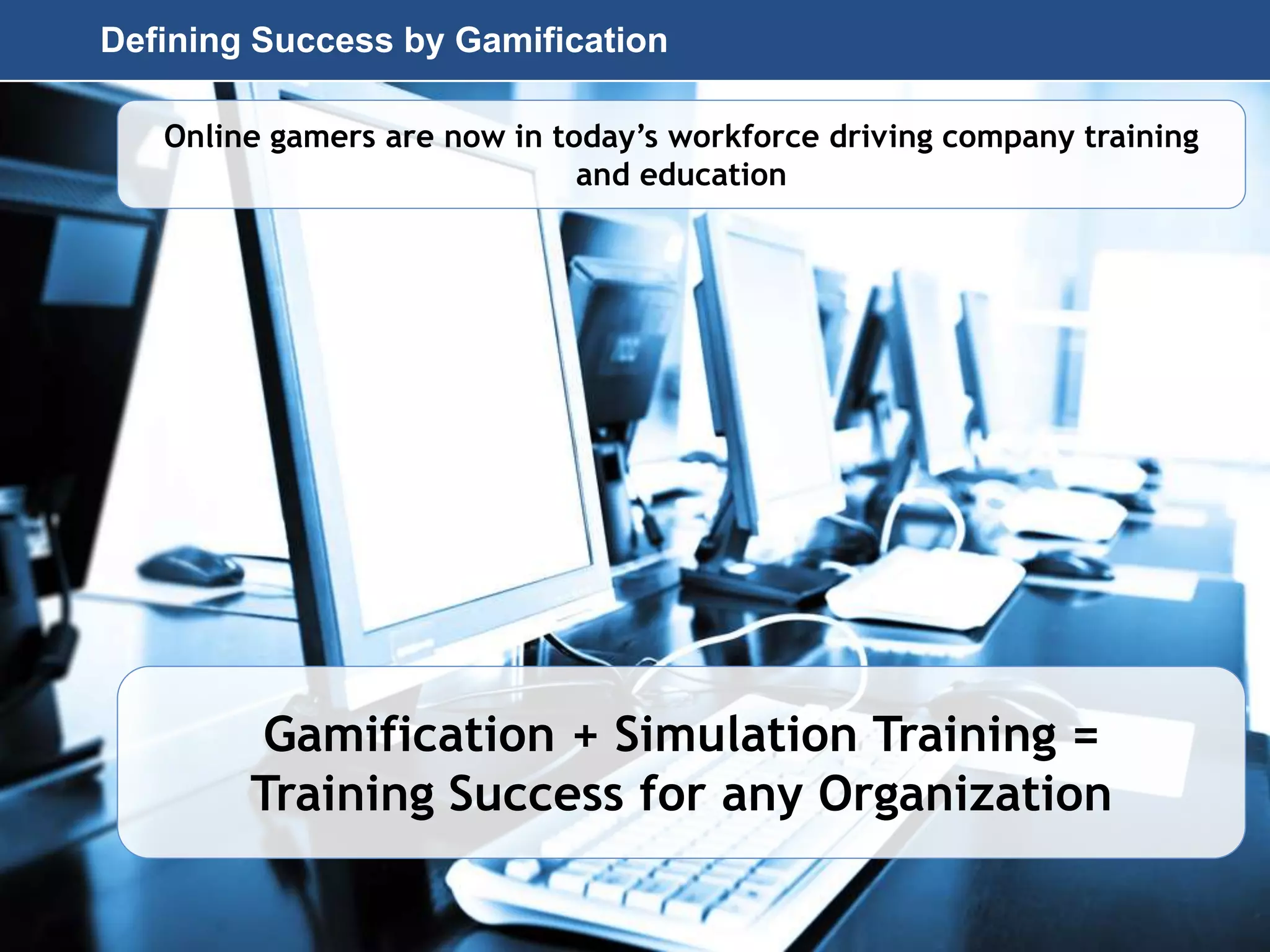 Page 38
© 2010-2014 CapitalWave, Inc. | All rights reserved.
Defining Success by Gamification
Online gamers are now in today’s workforce driving company training
and education
Gamification + Simulation Training =
Training Success for any Organization
 