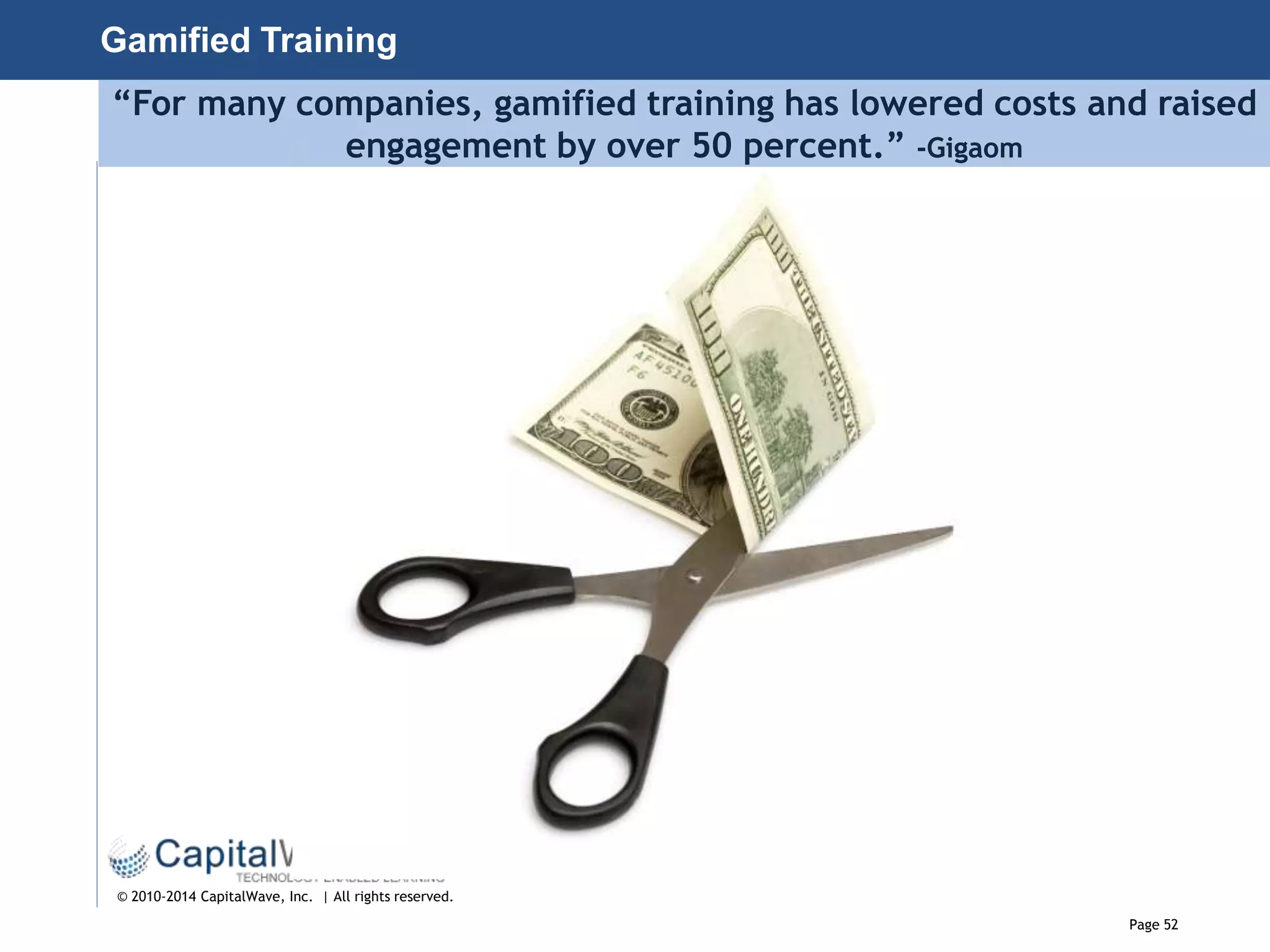 Page 52
© 2010-2014 CapitalWave, Inc. | All rights reserved.
“For many companies, gamified training has lowered costs and raised
engagement by over 50 percent.” -Gigaom
Gamified Training
 