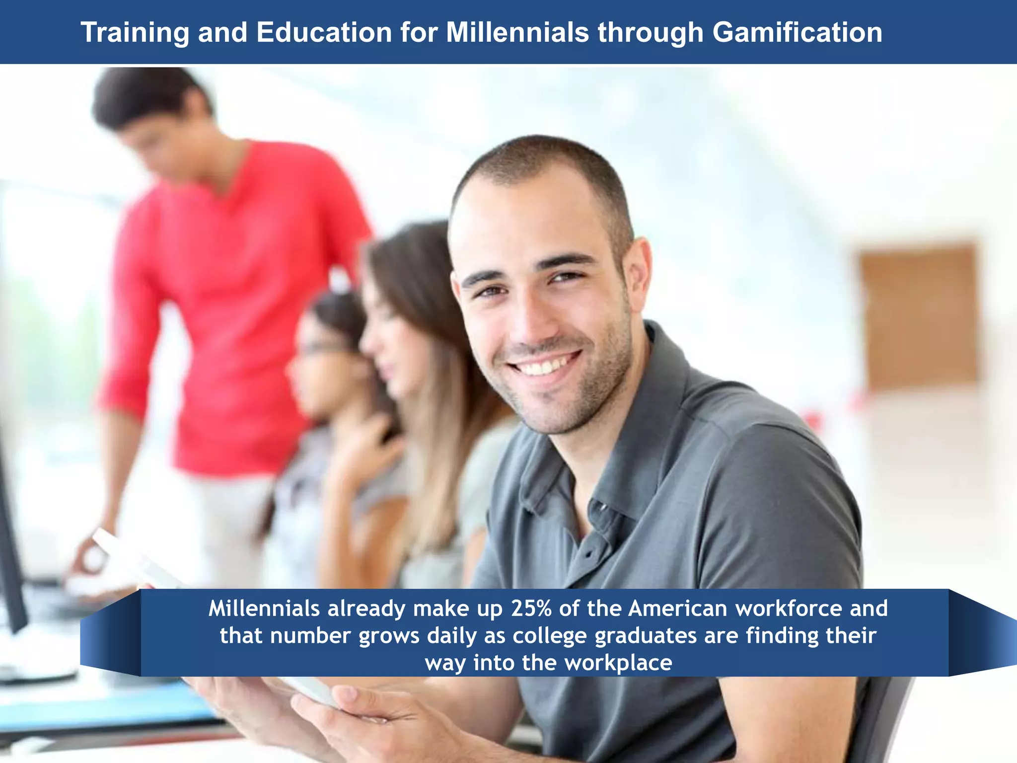Page 7
© 2010-2014 CapitalWave, Inc. | All rights reserved.
Training and Education for Millennials through Gamification
Millennials already make up 25% of the American workforce and
that number grows daily as college graduates are finding their
way into the workplace
 