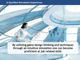 Page 43
© 2010-2014 CapitalWave, Inc. | All rights reserved.
By utilizing game-design thinking and techniques
through an intuitive simulation one can become
proficient at job related skills
A Gamified Simulation Experience
 