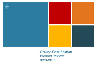 +
Groups Gamification
Product Review
8/23/2013
 