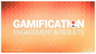WE ARE THE GAMIFICATION EXPERTS
GAMIFICATI N
ENGAGEMENT & RESULTS
 