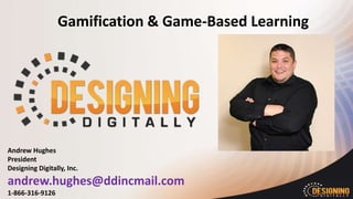 Gamification & Game-Based Learning
Andrew Hughes
President
Designing Digitally, Inc.
andrew.hughes@ddincmail.com
1-866-316-9126
 