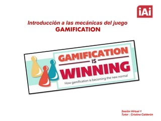 Introducción a las mecánicas del juego

GAMIFICATION

Sesión Virtual 1
Tutor : Cristina Calderón

 
