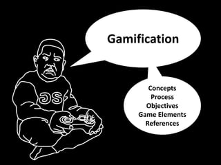 Concepts
Process
Objectives
Game Elements
References
Gamification
 