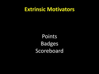 Points
Badges
Scoreboard
Extrinsic Motivators
 