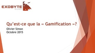 Qu’est-ce que la « Gamification »?
1
Olivier Simon
Octobre 2015
 