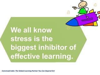 CommLab India: The Global Learning Partner You Can Depend On!
We all know
stress is the
biggest inhibitor of
effective learning.
 