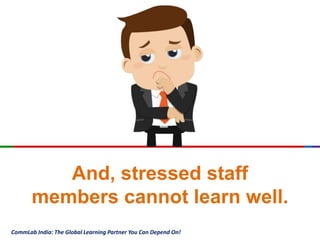 CommLab India: The Global Learning Partner You Can Depend On!
And, stressed staff
members cannot learn well.
CommLab India: The Global Learning Partner You Can Depend On!
 