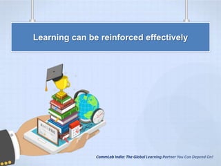 CommLab India: The Global Learning Partner You Can Depend On!
Learning can be reinforced effectively
 