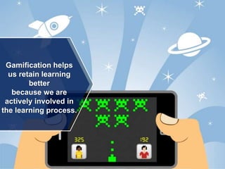 Gamification helps
us retain learning
better
because we are
actively involved in
the learning process.
 