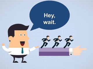 Hey,
wait.
 