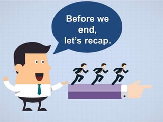 Before we
end,
let’s recap.
 