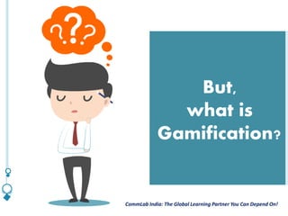 CommLab India: The Global Learning Partner You Can Depend On!CommLab India: The Global Learning Partner You Can Depend On!
But,
what is
Gamification?
 