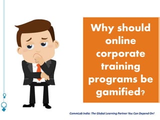 CommLab India: The Global Learning Partner You Can Depend On!CommLab India: The Global Learning Partner You Can Depend On!
Why should
online
corporate
training
programs be
gamified?
 