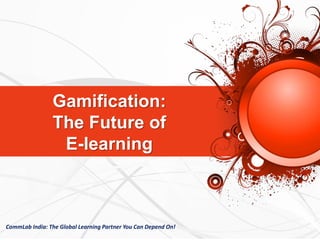Gamification:
The Future of
E-learning
CommLab India: The Global Learning Partner You Can Depend On!
 