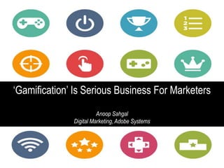 ‘Gamification’ Is Serious Business For Marketers
                        Anoop Sahgal
              Digital Marketing, Adobe Systems




                             1
 
