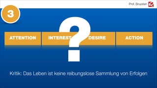 Prof. Bruysten
ATTENTION INTEREST DESIRE ACTION
?Kritik: Das Leben ist keine reibungslose Sammlung von Erfolgen
3
 
