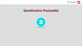 Prof. Bruysten
2
Gamiﬁcation Packzettel
 