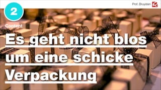Prof. Bruysten
2
Content
Es geht nicht blos
um eine schicke
Verpackung
 