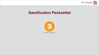 Prof. Bruysten
3
Gamiﬁcation Packzettel
 