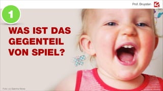 WAS IST DAS
GEGENTEIL
VON SPIEL?
Foto: (c) Sabrina Nicke
Prof. Bruysten
1
 