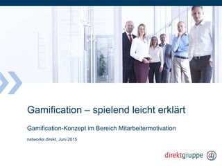 Gamification – spielend leicht erklärt
Gamification-Konzept im Bereich Mitarbeitermotivation
networks direkt, Juni 2015
 