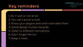 1. Do it well or not at all.
2. You can’t polish a turd
3. Know your players and what motivates them
4. Good design trumps...