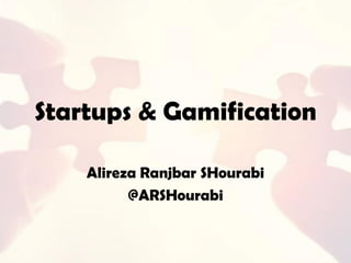 Startups & Gamification
Alireza Ranjbar SHourabi
@ARSHourabi
 