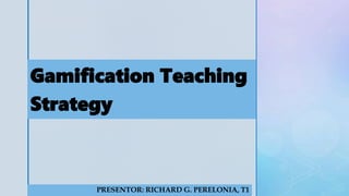 z
Gamification Teaching
Strategy
PRESENTOR: RICHARD G. PERELONIA, T1
 