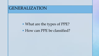 z
GENERALIZATION
 What are the types of PPE?
 How can PPE be classified?
 