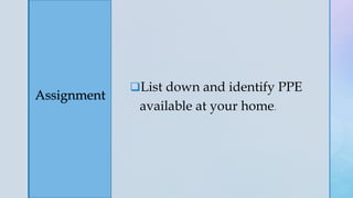 z
Assignment
List down and identify PPE
available at your home.
 
