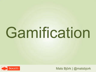 Gamification
Mats Björk | @matsbjork
 