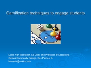 Gamification techniques to engage students
Leslie Van Wolvelear, Co-Chair and Professor of Accounting
Oakton Community College, Des Plaines, IL
lvanwolv@oakton.edu
 