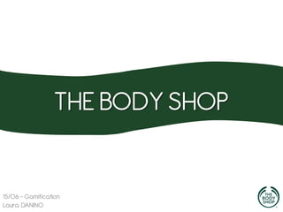 THE BODY SHOP

15/06 - Gamification
Laura DANINO

 