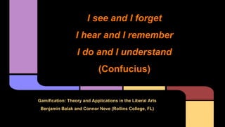 Gamification: Theory and Applications in the Liberal Arts
Benjamin Balak and Connor Neve (Rollins College, FL)
I see and I forget
I hear and I remember
I do and I understand
(Confucius)
 