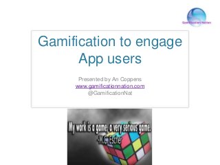 Gamification to engage
App users
Presented by An Coppens
www.gamificationnation.com
@GamificationNat
 