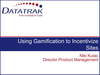 Niki Kutac
Director Product Management
Using Gamification to Incentivize
Sites
 