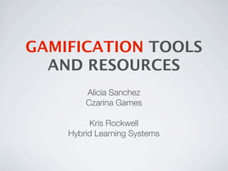 GAMIFICATION TOOLS
  AND RESOURCES
        Alicia Sanchez
        Czarina Games

         Kris Rockwell
    Hybrid Learning Systems
 