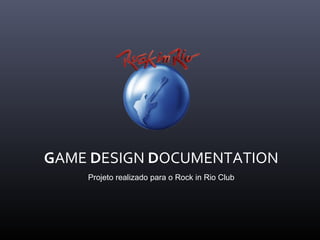 GAME DESIGN DOCUMENTATION
Projeto realizado para o Rock in Rio Club
 