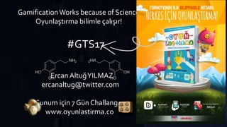 GamificationWorks because of Science!
Oyunlaştırma bilimle çalışır!
Ercan AltuğYILMAZ
ercanaltug@twitter.com
Sunum için 7 Gün Challange:
www.oyunlastirma.co
#GTS17
 