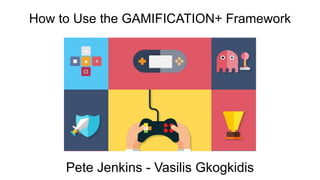 Pete Jenkins - Vasilis Gkogkidis
How to Use the GAMIFICATION+ Framework
 