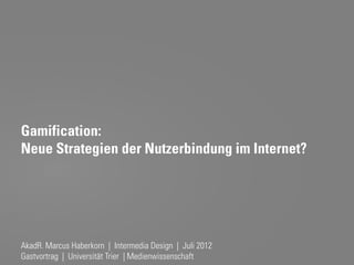 Gamification:
Neue Strategien der Nutzerbindung im Internet?




AkadR. Marcus Haberkorn | Intermedia Design | Juli 2012
Gastvortrag | Universität Trier | Medienwissenschaft
 