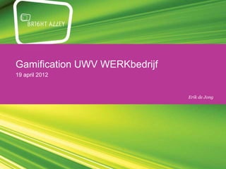 Gamification UWV WERKbedrijf
19 april 2012


                               Erik de Jong
 