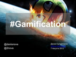 #Gamification

@danisnova   Данис Сулейманов
             2Nova Interactive
@2nova       7 Августа 2012
 