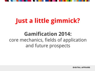 Just a little gimmick? 
Gamification 2014: 
core mechanics, fields of application 
and future prospects 
 