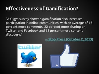 Effectiveness of Gamification?
“A Gigya survey showed gamification also increases
participation in online communities, wit...