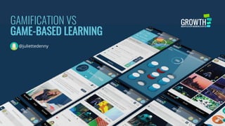 GAMIFICATION VS
GAME-BASED LEARNING
@juliettedenny
 